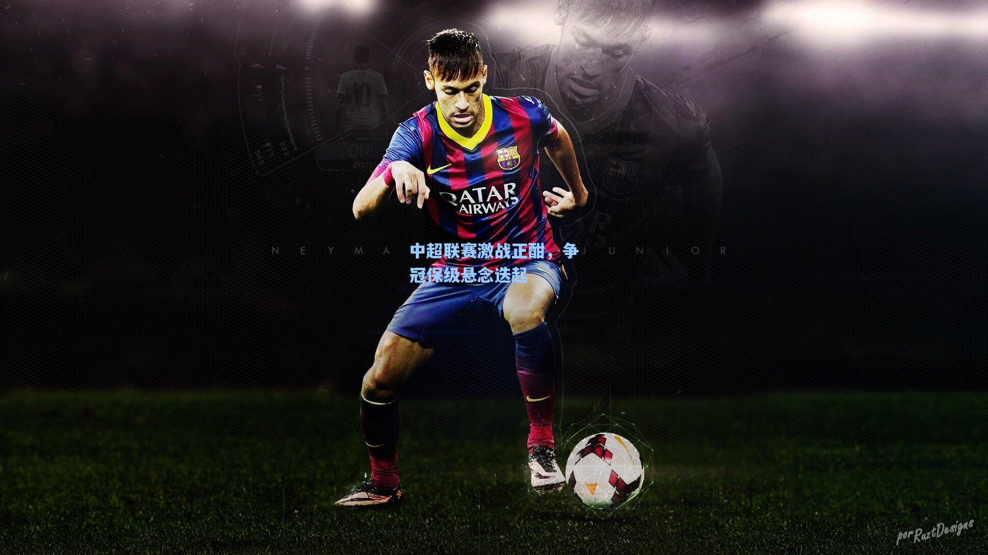 中超联赛激战正酣，争冠保级悬念迭起