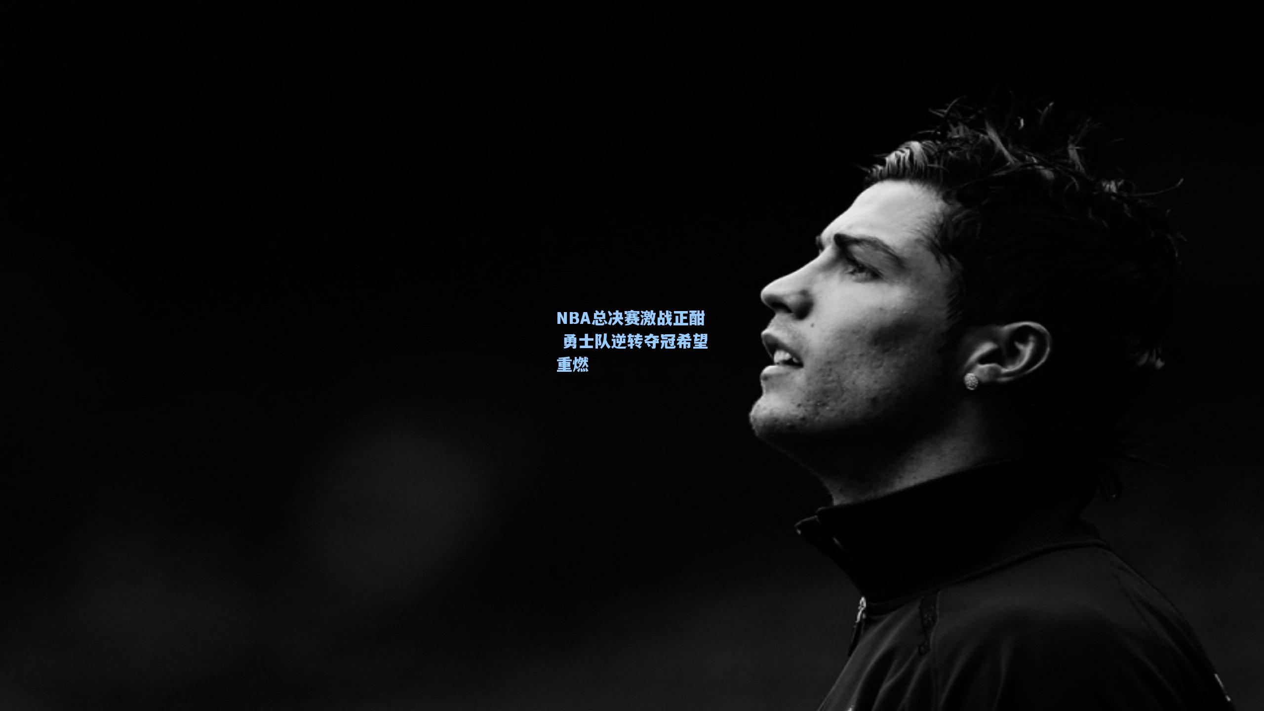 NBA总决赛激战正酣 勇士队逆转夺冠希望重燃