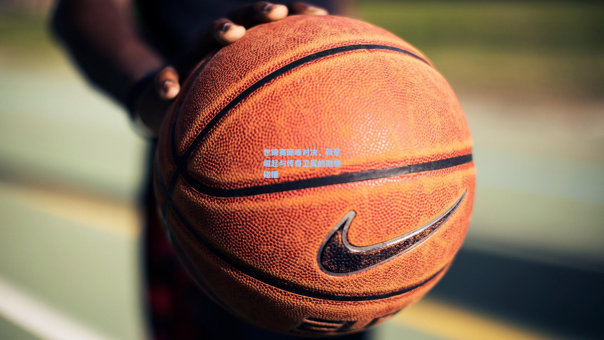 世锦赛巅峰对决,新星崛起与传奇卫冕的激情碰撞