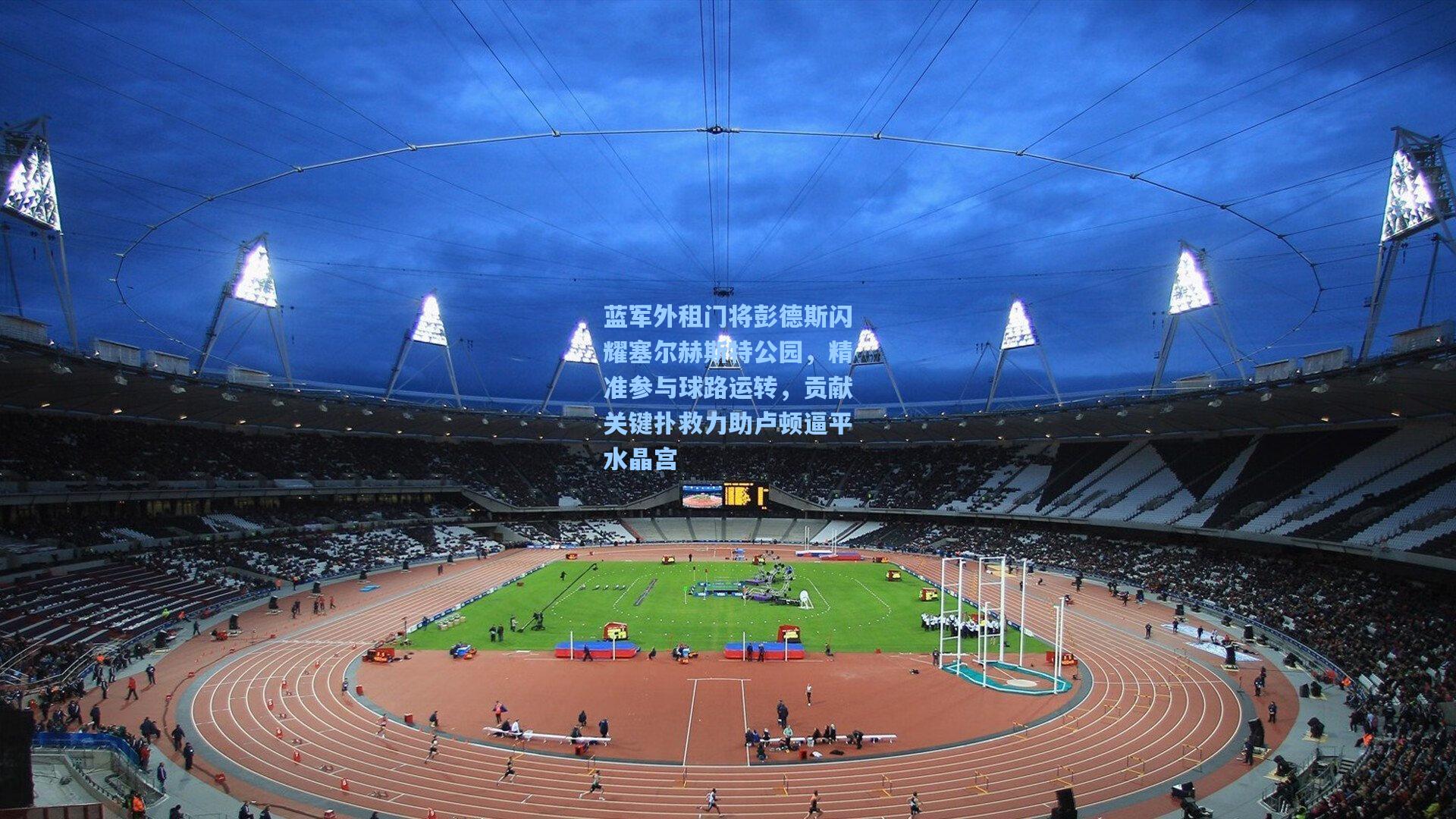 蓝军外租门将彭德斯闪耀塞尔赫斯特公园，精准参与球路运转，贡献关键扑救力助卢顿逼平水晶宫