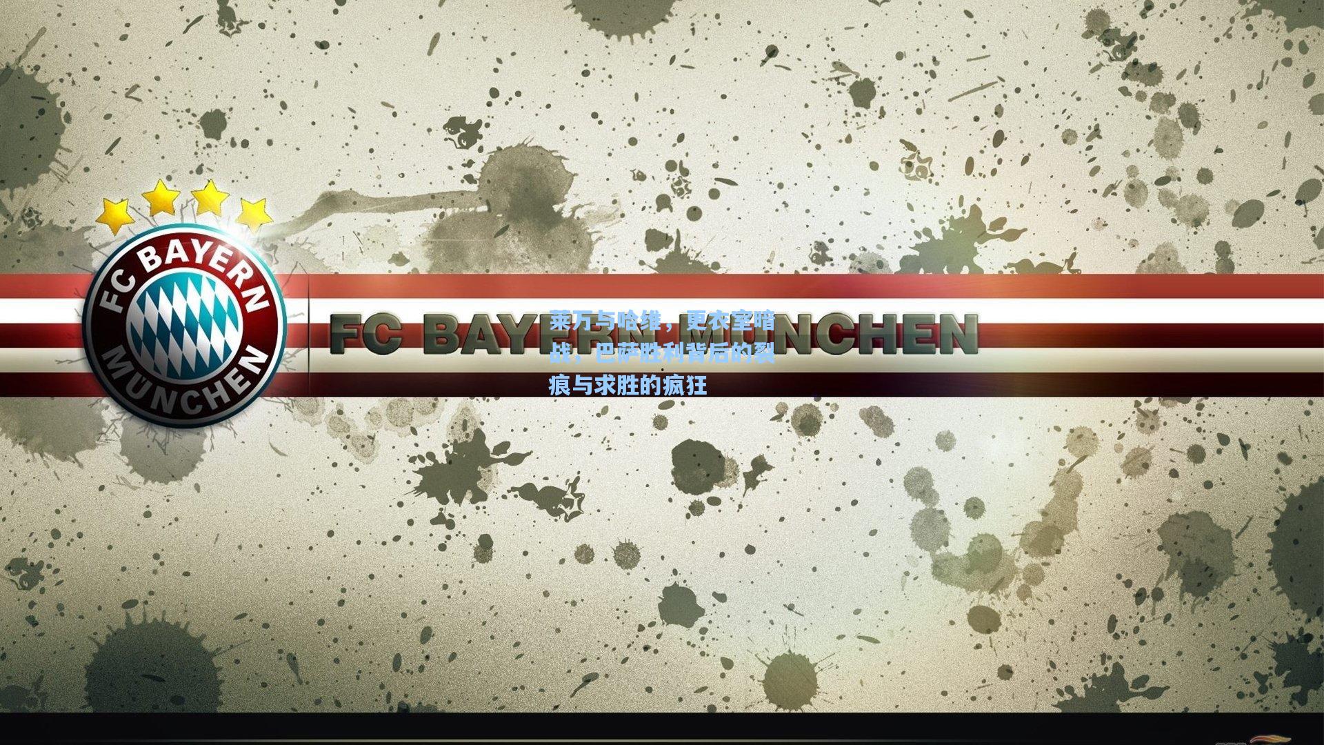 莱万与哈维，更衣室暗战，巴萨胜利背后的裂痕与求胜的疯狂