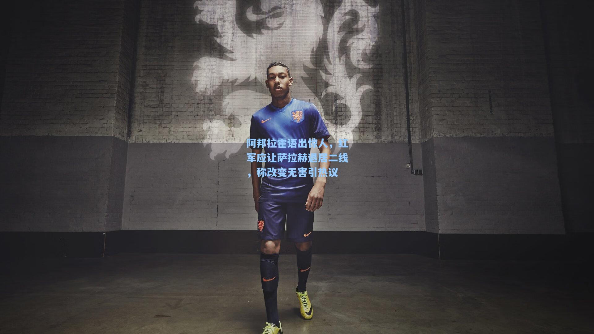 阿邦拉霍语出惊人，红军应让萨拉赫退居二线，称改变无害引热议