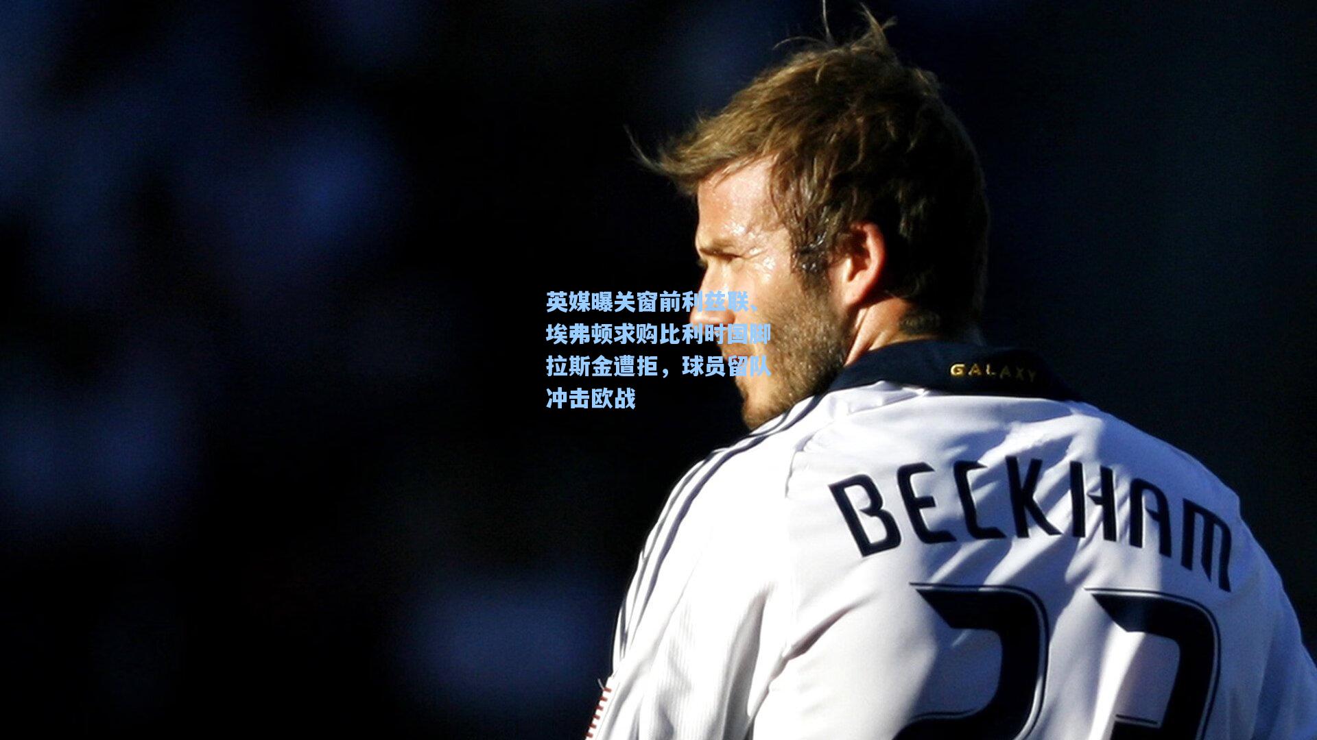 英媒曝关窗前利兹联、埃弗顿求购比利时国脚拉斯金遭拒，球员留队冲击欧战