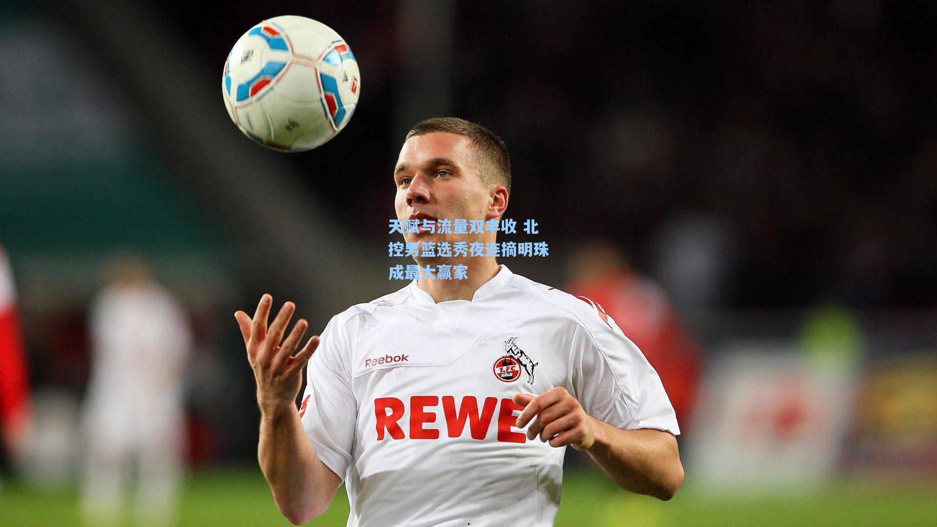 天赋与流量双丰收 北控男篮选秀夜连摘明珠成最大赢家