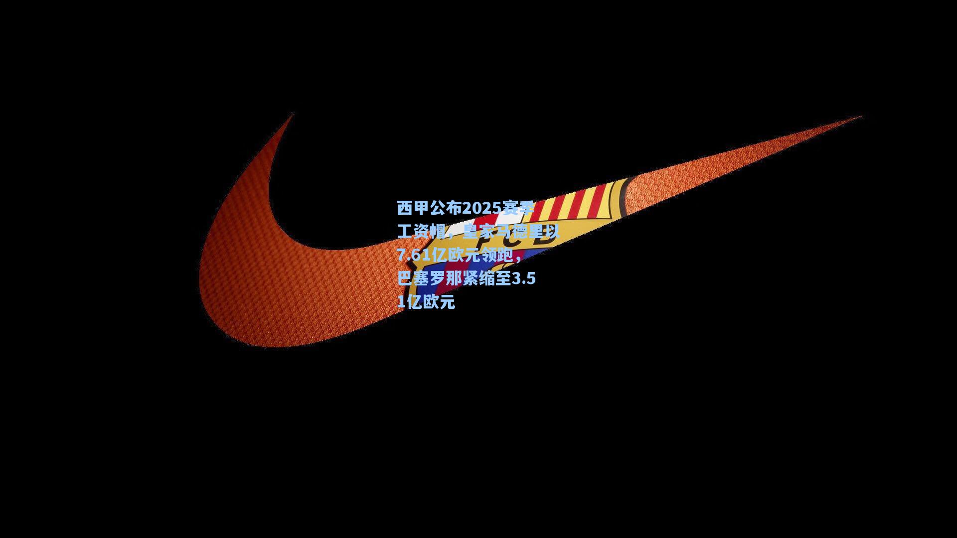 西甲公布2025赛季工资帽，皇家马德里以7.61亿欧元领跑，巴塞罗那紧缩至3.51亿欧元