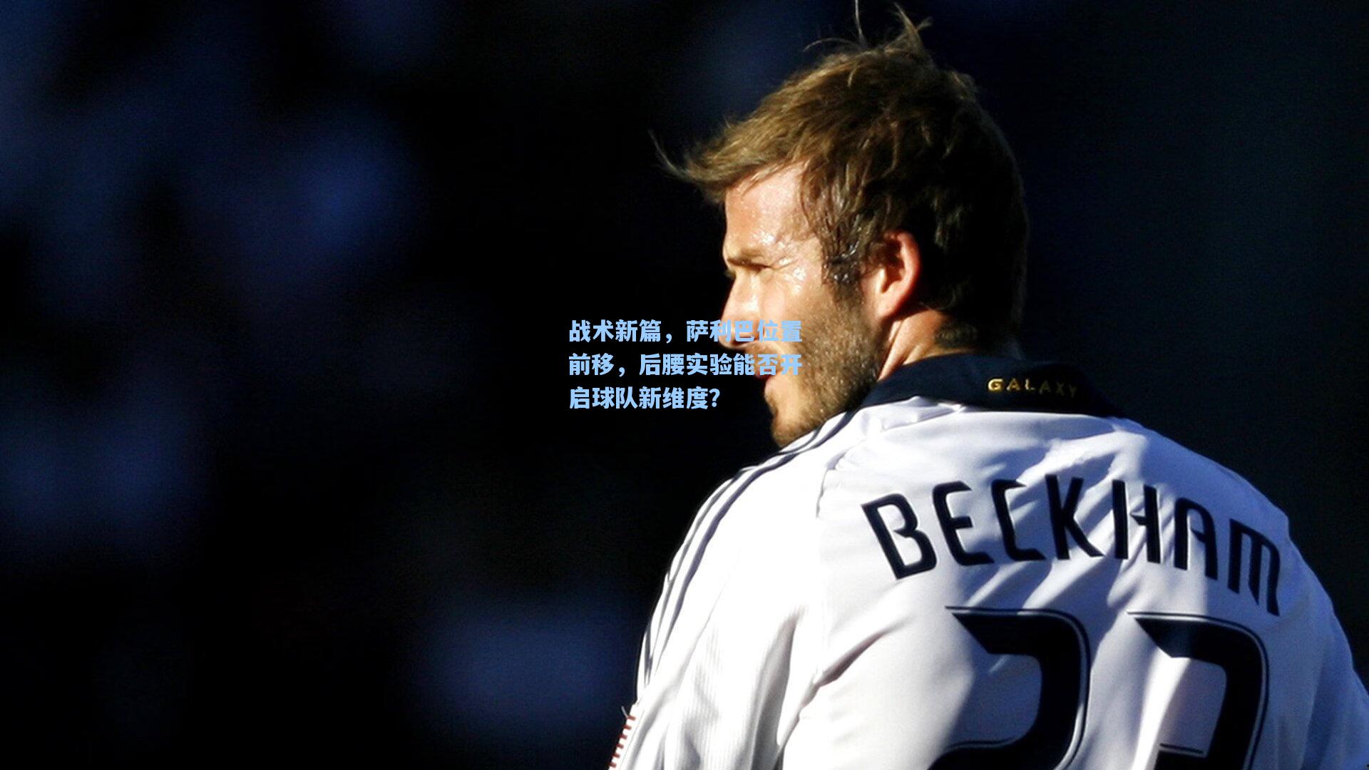 战术新篇，萨利巴位置前移，后腰实验能否开启球队新维度？
