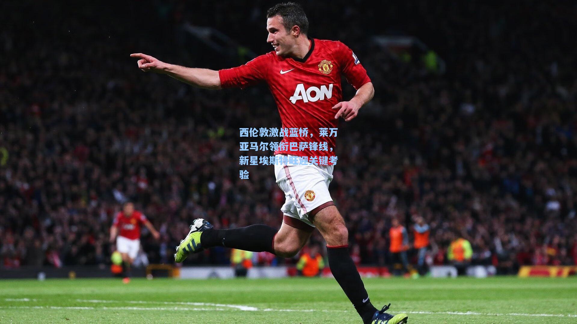 西伦敦激战蓝桥，莱万亚马尔领衔巴萨锋线，新星埃斯特旺迎关键考验