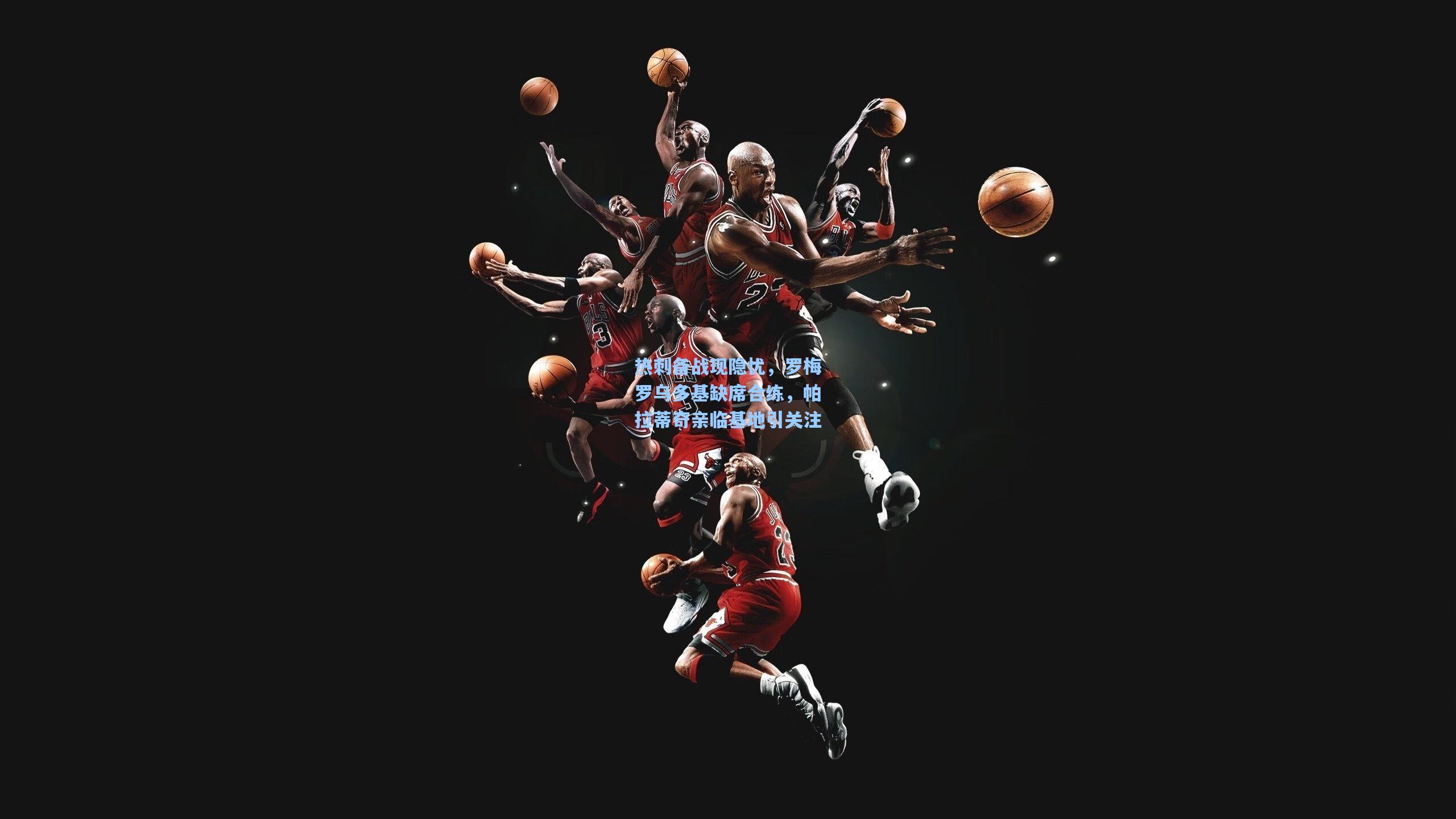 热刺备战现隐忧,罗梅罗乌多基缺席合练,帕拉蒂奇亲临基地引关注