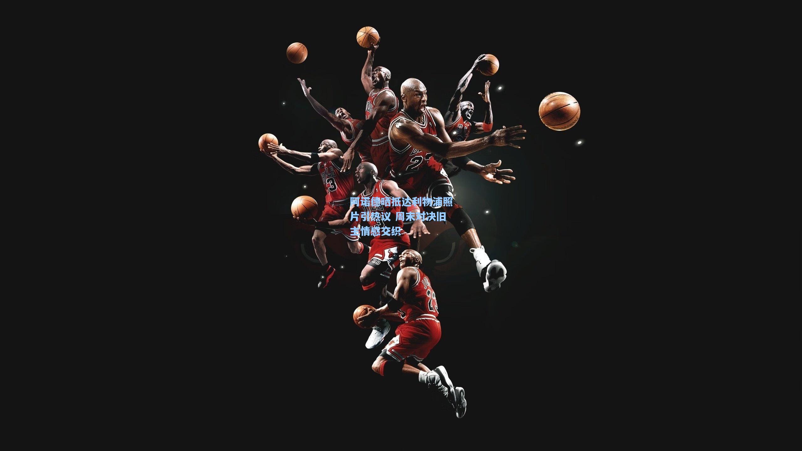 阿诺德晒抵达利物浦照片引热议 周末对决旧主情感交织