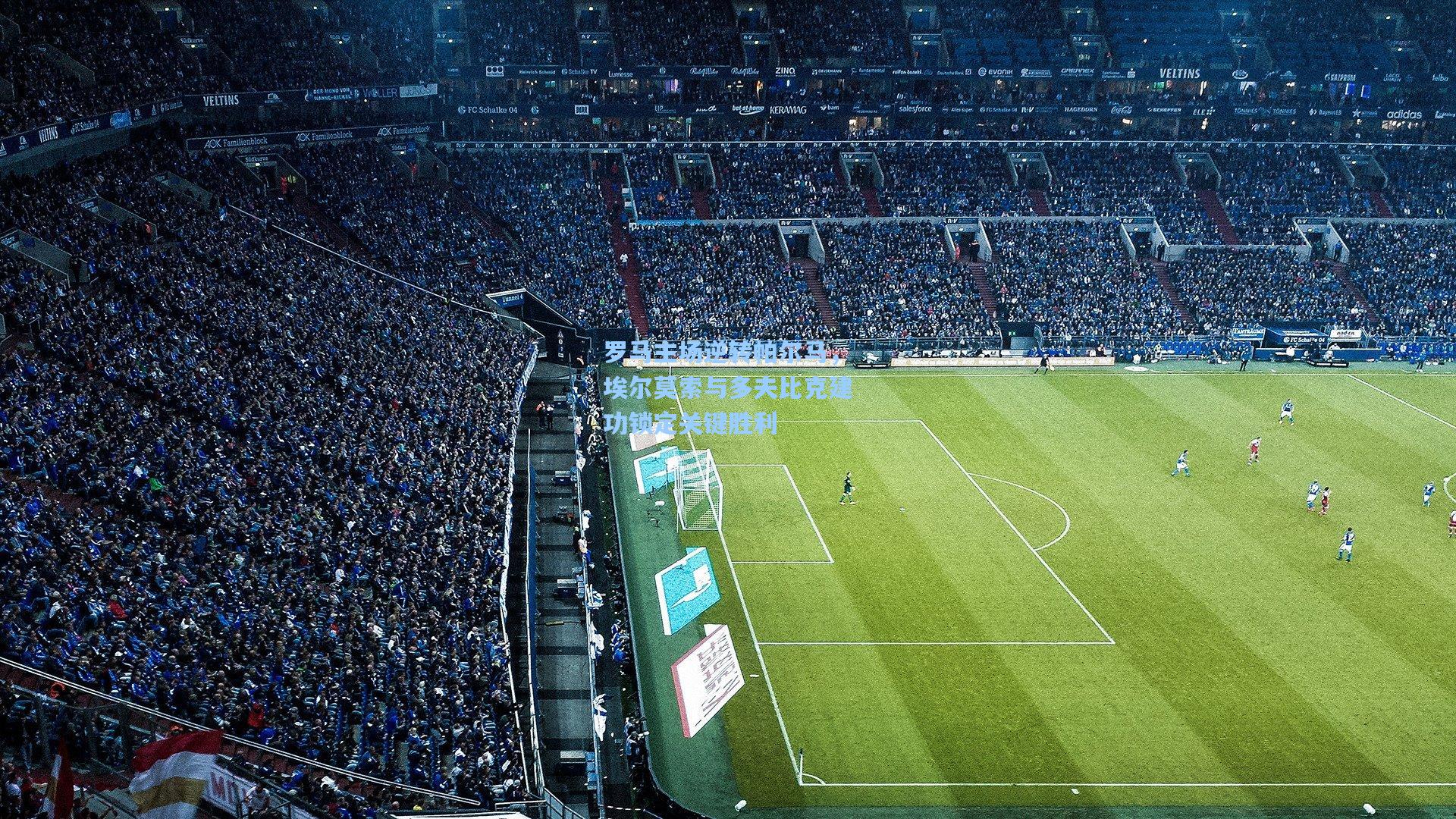 罗马主场逆转帕尔马,埃尔莫索与多夫比克建功锁定关键胜利